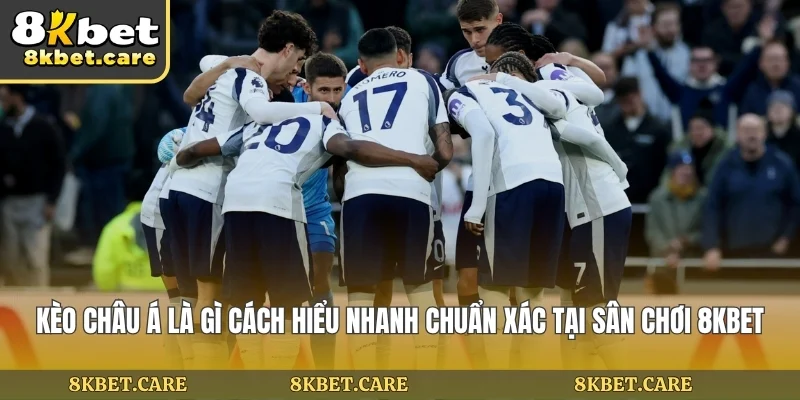 Kèo Châu Á Là Gì Cách Hiểu Nhanh Chuẩn Xác Tại Sân chơi 8KBET
